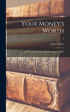 portada Your Money's Worth: a Study in the Waste of the Consumer's Dollar; 0 (en Inglés)