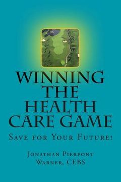 portada Winning The Health Care Game: Start Saving Now! (en Inglés)
