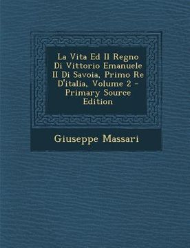 portada La Vita Ed Il Regno Di Vittorio Emanuele II Di Savoia, Primo Re D'italia, Volume 2 (en Italiano)