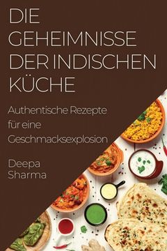 portada Die Geheimnisse der indischen Küche: Authentische Rezepte für eine Geschmacksexplosion (en Alemán)