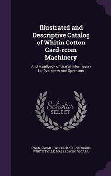 portada Illustrated and Descriptive Catalog of Whitin Cotton Card-room Machinery: And Handbook of Useful Information for Overseers And Operators (en Inglés)