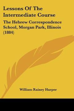 portada lessons of the intermediate course: the hebrew correspondence school, morgan park, illinois (1884) (en Inglés)