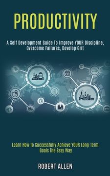 portada Productivity: A Self Development Guide to Improve Your Discipline, Overcome Failures, Develop Grit (Learn How to Successfully Achiev 