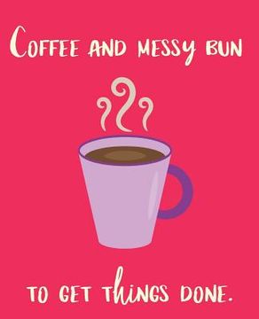 portada Coffee and Messy Bun to Get Things Done (en Inglés)