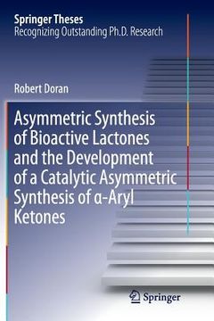 portada Asymmetric Synthesis of Bioactive Lactones and the Development of a Catalytic Asymmetric Synthesis of α-Aryl Ketones (en Inglés)