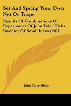 portada set and spring your own net or traps: results of combinations of experiences of john tyler hicks, inventor of small ideas (1904) (in English)