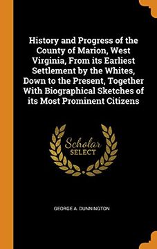portada History and Progress of the County of Marion, West Virginia, From its Earliest Settlement by the Whites, Down to the Present, Together With Biographical Sketches of its Most Prominent Citizens 