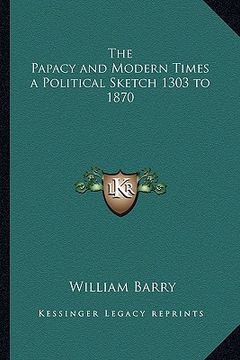 portada the papacy and modern times a political sketch 1303 to 1870 (en Inglés)