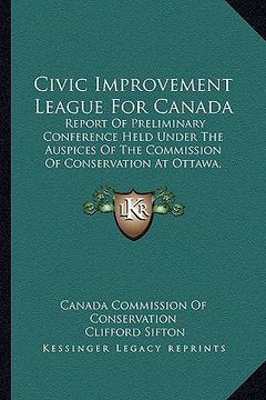 portada civic improvement league for canada: report of preliminary conference held under the auspices of the commission of conservation at ottawa, november 19