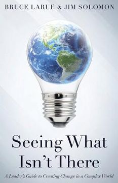 portada Seeing What Isn't There: A Leader's Guide To Creating Change In A Complex World 