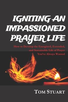 portada Igniting An Impassioned Prayer Life: How to Develop the Energized, Extended, and Sustainable Life of Prayer You've Always Wanted (in English)