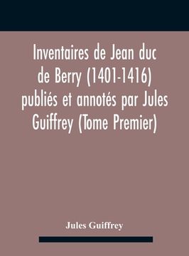 portada Inventaires De Jean Duc De Berry (1401-1416) Publiés Et Annotés Par Jules Guiffrey (Tome Premier) (en Inglés)