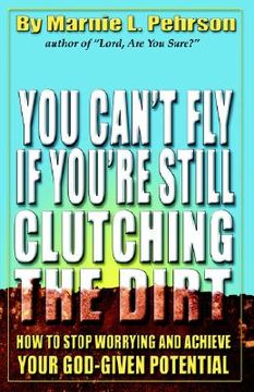 portada you can't fly if you're still clutching the dirt: how to stop worrying and achieve your god-given potential