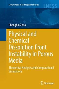 portada Physical and Chemical Dissolution Front Instability in Porous Media: Theoretical Analyses and Computational Simulations (en Inglés)