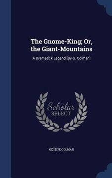 portada The Gnome-King; Or, the Giant-Mountains: A Dramatick Legend [By G. Colman] (en Inglés)