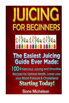 portada Juicing For Beginners: The Easiest Juicing Guide Ever Made, 100+ Delicious Juicing and Smoothie Recipes for Optimal Health, Lower your Blood Pressure & Cholesterol Starting Today!