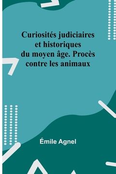 portada Curiosités judiciaires et historiques du moyen âge. Procès contre les animaux (en Francés)