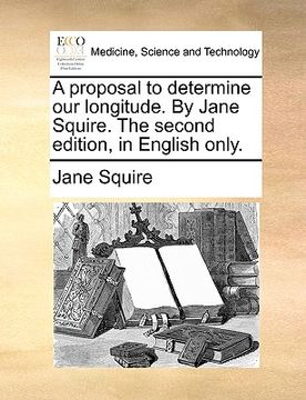 portada a proposal to determine our longitude. by jane squire. the second edition, in english only. (en Inglés)