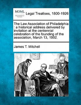 portada the law association of philadelphia: a historical address delivered by invitation at the centennial celebration of the founding of the association, ma (en Inglés)