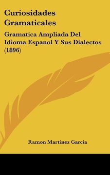 portada Curiosidades Gramaticales: Gramatica Ampliada del Idioma Espanol y sus Dialectos (1896) (in Spanish)