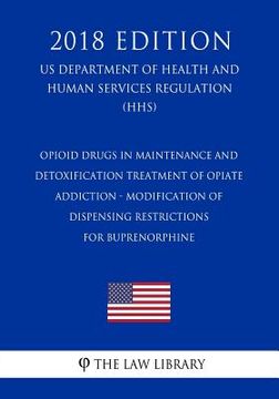 portada Opioid Drugs in Maintenance and Detoxification Treatment of Opiate Addiction - Modification of Dispensing Restrictions for Buprenorphine (Us Departmen (en Inglés)