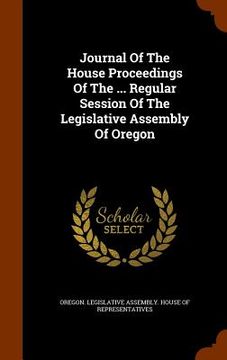 portada Journal Of The House Proceedings Of The ... Regular Session Of The Legislative Assembly Of Oregon (en Inglés)