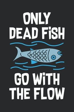 portada Only Dead Fish Go With The Flow: Feel Good Reflection Quote for Work Employee Co-Worker Appreciation Present Idea Office Holiday Party Gift Exchange (en Inglés)