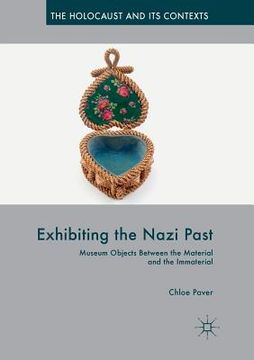 portada Exhibiting The Nazi Past: Museum Objects Between The Material And The Immaterial (the Holocaust And Its Contexts) (en Inglés)