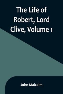 portada The Life of Robert, Lord Clive, Volume 1: Collected From the Family Papers Communicated by the Earl of Powis 
