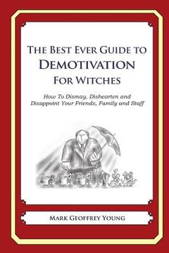 portada The Best Ever Guide to Demotivation for Witches: How To Dismay, Dishearten and Disappoint Your Friends, Family and Staff (en Inglés)