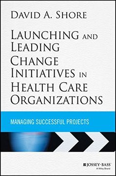 portada Launching and Leading Change Initiatives in Health Care Organizations: Managing Successful Projects