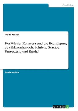 portada Der Wiener Kongress und die Beendigung des Sklavenhandels. Schritte, Gesetze, Umsetzung und Erfolg? (in German)
