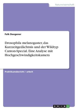 portada Drosophila melanogaster, das Kurzzeitgedächtnis und der Wildtyp Canton-Special. Eine Analyse mit Hochgeschwindigkeitskamera (in German)