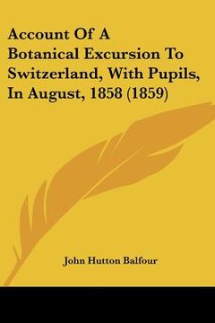 portada account of a botanical excursion to switzerland, with pupils, in august, 1858 (1859) (en Inglés)