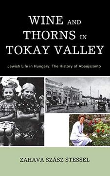 portada Wine and Thorns in Tokay Valley: Jewish Life in Hungary: The History of Abaujszanto (Sara f. Yoseloff Memorial Publications in Judaism and Jewish) (en Inglés)