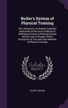 portada Butler's System of Physical Training: The Lifting Cure: An Original, Scientific Application of the Laws of Motion Or Mechanical Action to Physical Cul (en Inglés)