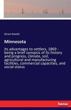 portada Minnesota: its advantages to settlers, 1869 - being a brief synopsis of its history and progress, climate, soil, agricultural and (en Inglés)