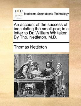 portada an account of the success of inoculating the small-pox; in a letter to dr. william whitaker. by tho. nettleton, m.d. (en Inglés)