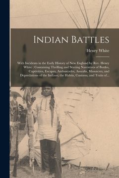 portada Indian Battles [microform]: With Incidents in the Early History of New England by Rev. Henry White: Containing Thrilling and Stirring Narratives o