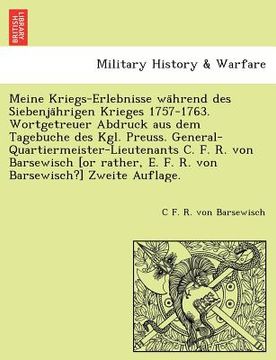 portada Meine Kriegs-Erlebnisse während des Siebenjährigen Krieges 1757-1763. Wortgetreuer Abdruck aus dem Tagebuche des Kgl. Preuss. General-Quar (en Alemán)
