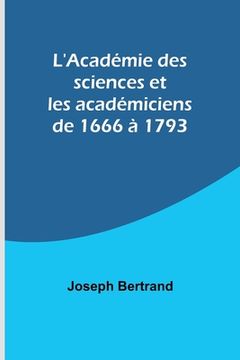 portada L'Académie des sciences et les académiciens de 1666 à 1793 (en Francés)