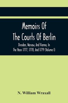 portada Memoirs Of The Courts Of Berlin, Dresden, Warsaw, And Vienna, In The Years 1777, 1778, And 1779 (Volume I)