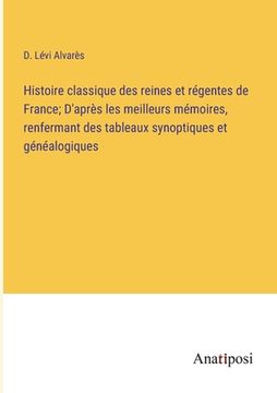 portada Histoire classique des reines et régentes de France; D'après les meilleurs mémoires, renfermant des tableaux synoptiques et généalogiques