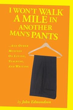 portada I Won't Walk a Mile in Another Man's Pants: ...and Other Musings on Living, Teaching, and Writing