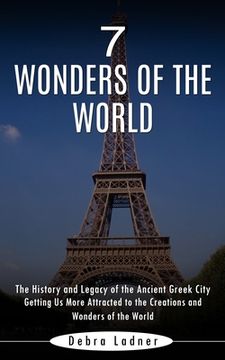 portada 7 Wonders of the World: The History and Legacy of the Ancient Greek City (Getting Us More Attracted to the Creations and Wonders of the World) (en Inglés)