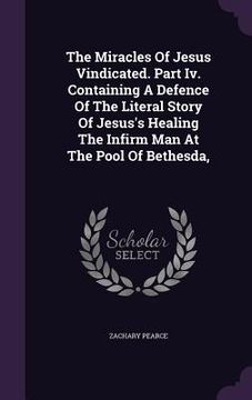 portada The Miracles Of Jesus Vindicated. Part Iv. Containing A Defence Of The Literal Story Of Jesus's Healing The Infirm Man At The Pool Of Bethesda, (en Inglés)