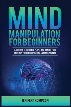portada Mind Manipulation for Beginners: Learn How to Influence People and Manage Your Emotions through Persuasion and Mind Control (in English)
