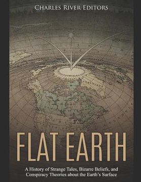 portada Flat Earth: A History of Strange Tales, Bizarre Beliefs, and Conspiracy Theories about the Earth's Surface (en Inglés)