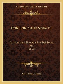portada Delle Belle Arti In Sicilia V1: Dai Normanni Sino Alla Fine Del Secolo XIV (1858) (in Italian)