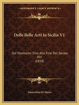 portada Delle Belle Arti In Sicilia V1: Dai Normanni Sino Alla Fine Del Secolo XIV (1858) (en Italiano)